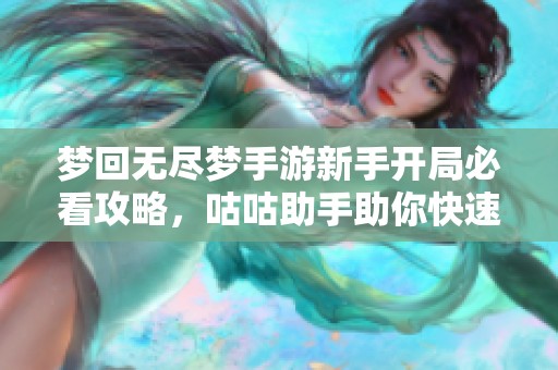 梦回无尽梦手游新手开局必看攻略，咕咕助手助你快速升级