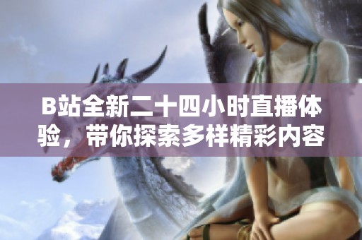 B站全新二十四小时直播体验，带你探索多样精彩内容无间断分享