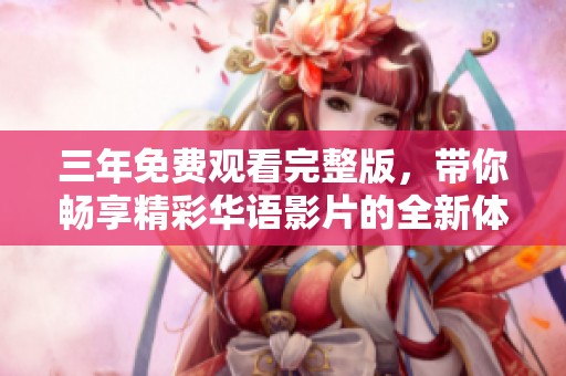 三年免费观看完整版，带你畅享精彩华语影片的全新体验
