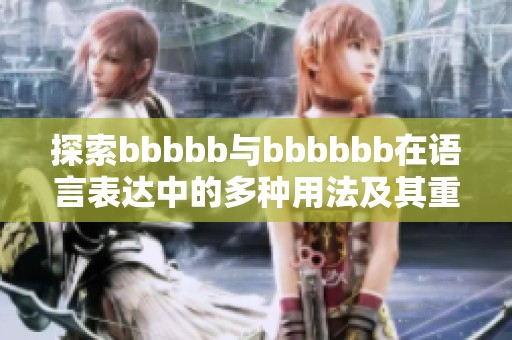 探索bbbbb与bbbbbb在语言表达中的多种用法及其重要作用