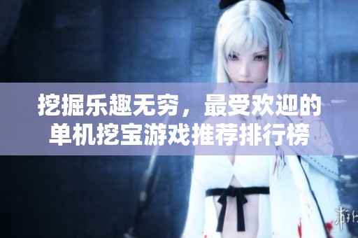 挖掘乐趣无穷，最受欢迎的单机挖宝游戏推荐排行榜