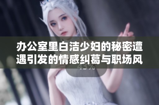 办公室里白洁少妇的秘密遭遇引发的情感纠葛与职场风波