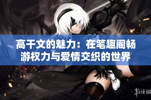 高干文的魅力：在笔趣阁畅游权力与爱情交织的世界