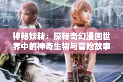 神秘妖精：探秘奇幻漫画世界中的神奇生物与冒险故事