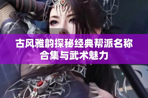 古风雅韵探秘经典帮派名称合集与武术魅力
