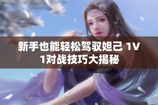 新手也能轻松驾驭妲己 1V1对战技巧大揭秘