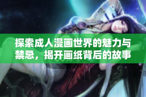 探索成人漫画世界的魅力与禁忌，揭开画纸背后的故事与情感