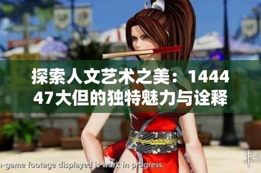探索人文艺术之美：144447大但的独特魅力与诠释