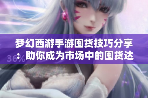 梦幻西游手游囤货技巧分享：助你成为市场中的囤货达人