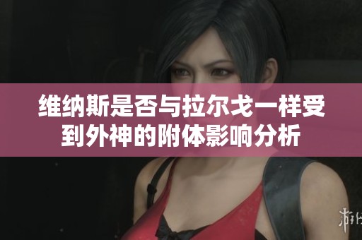 维纳斯是否与拉尔戈一样受到外神的附体影响分析