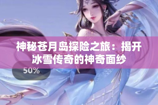 神秘苍月岛探险之旅：揭开冰雪传奇的神奇面纱