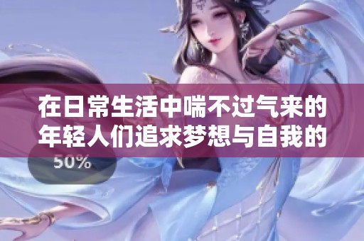 在日常生活中喘不过气来的年轻人们追求梦想与自我的成长旅程