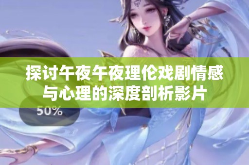 探讨午夜午夜理伦戏剧情感与心理的深度剖析影片