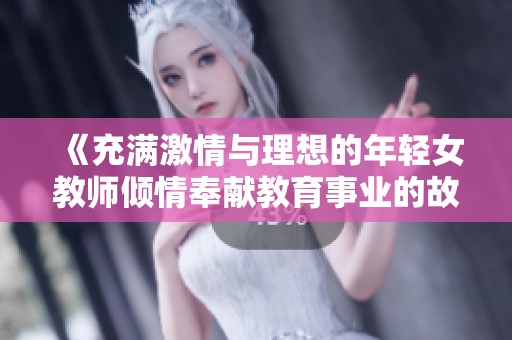 《充满激情与理想的年轻女教师倾情奉献教育事业的故事》