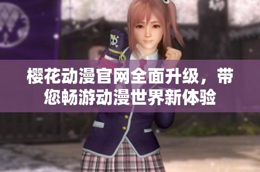 樱花动漫官网全面升级，带您畅游动漫世界新体验