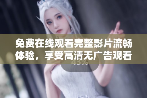 免费在线观看完整影片流畅体验，享受高清无广告观看乐趣