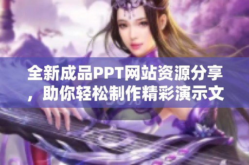全新成品PPT网站资源分享，助你轻松制作精彩演示文稿
