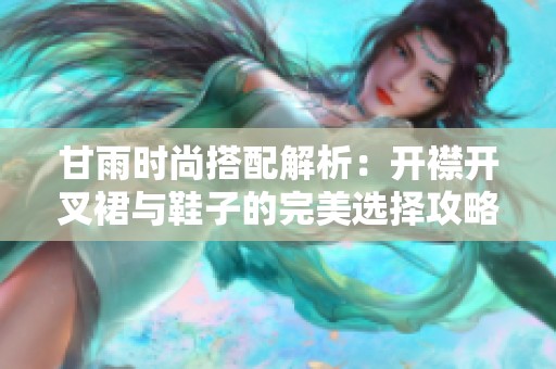 甘雨时尚搭配解析：开襟开叉裙与鞋子的完美选择攻略