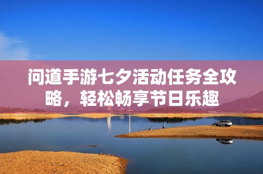 问道手游七夕活动任务全攻略，轻松畅享节日乐趣