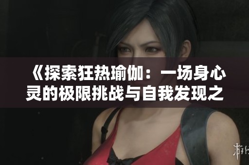 《探索狂热瑜伽：一场身心灵的极限挑战与自我发现之旅》