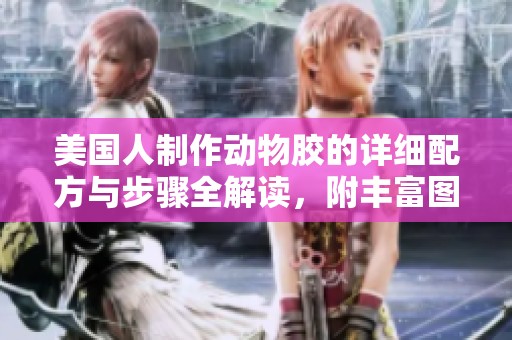 美国人制作动物胶的详细配方与步骤全解读，附丰富图片资料分享