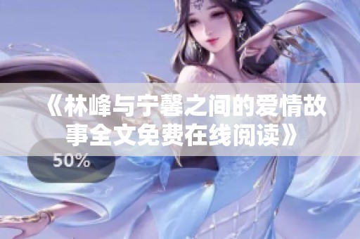 《林峰与宁馨之间的爱情故事全文免费在线阅读》