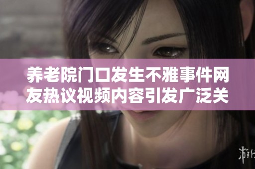 养老院门口发生不雅事件网友热议视频内容引发广泛关注