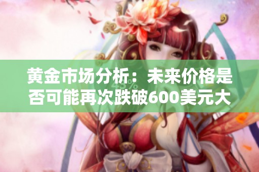 黄金市场分析：未来价格是否可能再次跌破600美元大关