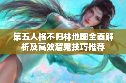 第五人格不归林地图全面解析及高效溜鬼技巧推荐