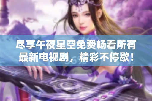 尽享午夜星空免费畅看所有最新电视剧，精彩不停歇！