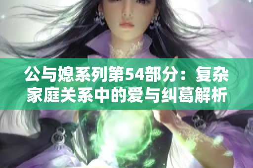 公与媳系列第54部分：复杂家庭关系中的爱与纠葛解析