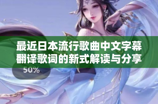 最近日本流行歌曲中文字幕翻译歌词的新式解读与分享