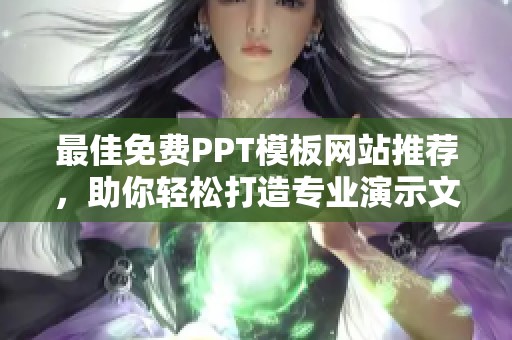 最佳免费PPT模板网站推荐，助你轻松打造专业演示文稿
