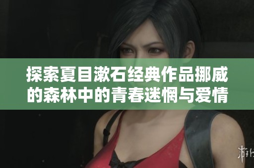 探索夏目漱石经典作品挪威的森林中的青春迷惘与爱情纠葛