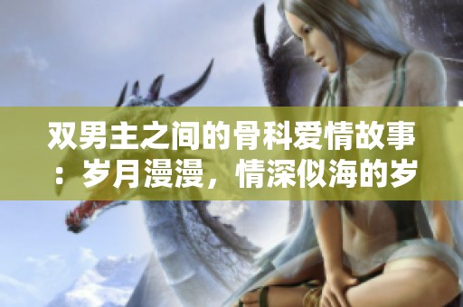 双男主之间的骨科爱情故事：岁月漫漫，情深似海的岁月之恋