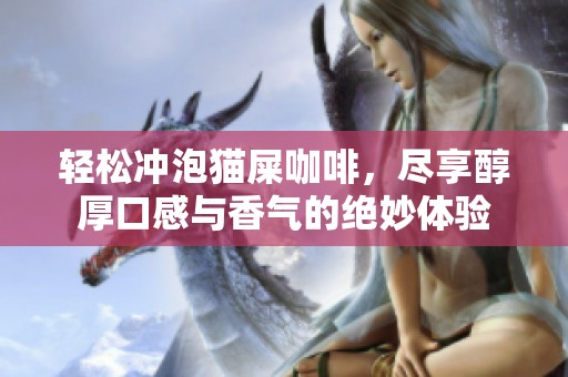 轻松冲泡猫屎咖啡，尽享醇厚口感与香气的绝妙体验