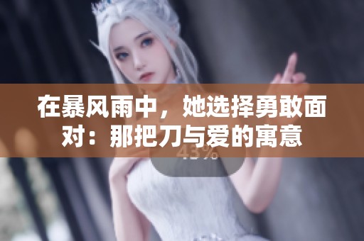 在暴风雨中，她选择勇敢面对：那把刀与爱的寓意