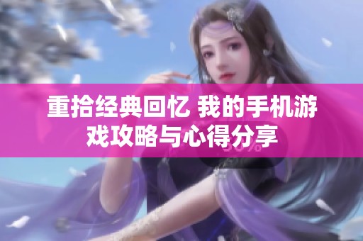 重拾经典回忆 我的手机游戏攻略与心得分享