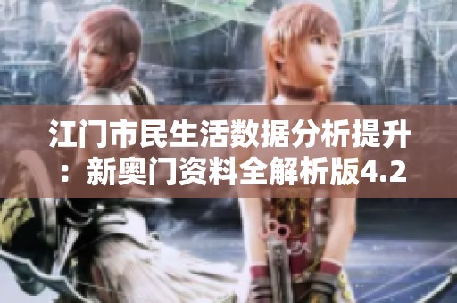 江门市民生活数据分析提升：新奥门资料全解析版4.28.0发布