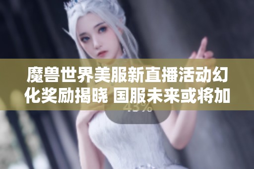 魔兽世界美服新直播活动幻化奖励揭晓 国服未来或将加入新内容