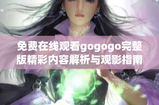 免费在线观看gogogo完整版精彩内容解析与观影指南
