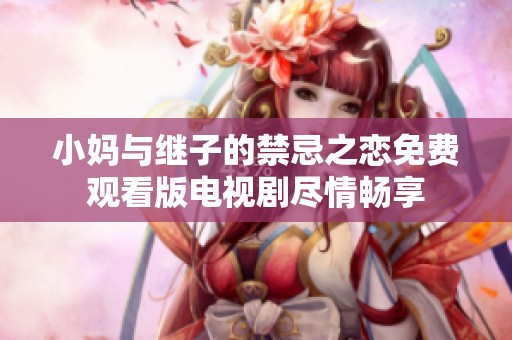 小妈与继子的禁忌之恋免费观看版电视剧尽情畅享