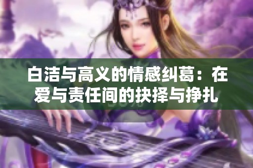 白洁与高义的情感纠葛：在爱与责任间的抉择与挣扎