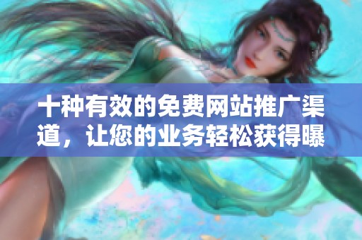 十种有效的免费网站推广渠道，让您的业务轻松获得曝光与流量