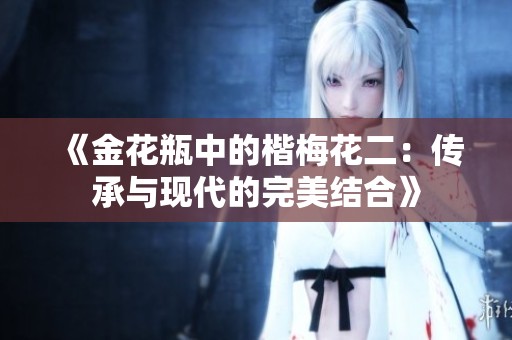《金花瓶中的楷梅花二：传承与现代的完美结合》