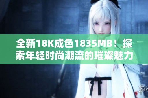 全新18K成色1835MB！探索年轻时尚潮流的璀璨魅力