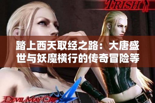 踏上西天取经之路：大唐盛世与妖魔横行的传奇冒险等你来战