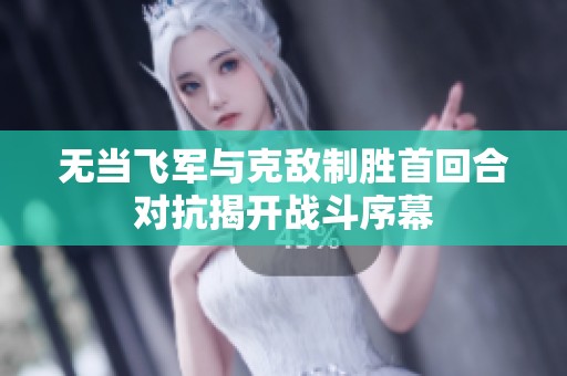 无当飞军与克敌制胜首回合对抗揭开战斗序幕