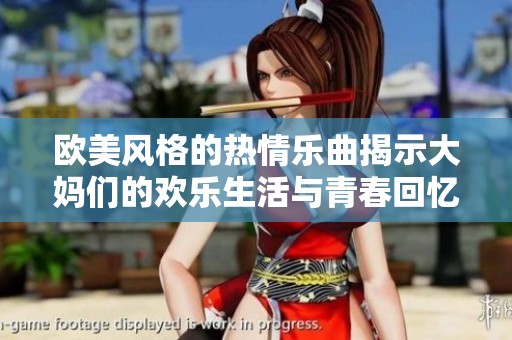 欧美风格的热情乐曲揭示大妈们的欢乐生活与青春回忆