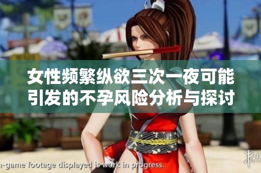 女性频繁纵欲三次一夜可能引发的不孕风险分析与探讨